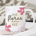 Caneca "Vejo Flores em Você" | Dia da Mulher